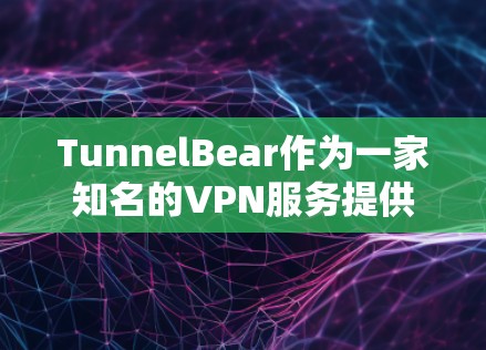 TunnelBear作为一家知名的VPN服务提供商，能够有效地帮助用户实现科学上网，克服地域限制并保护隐私。以下是对TunnelBear科学上网体验的详细分析
