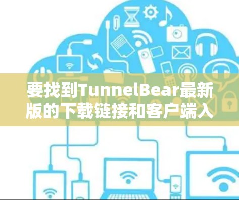 要找到TunnelBear最新版的下载链接和客户端入口，请按照以下步骤操作