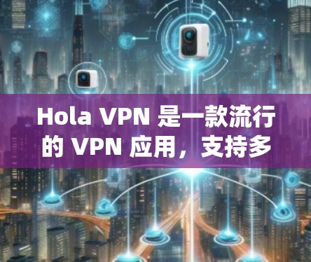 Hola VPN 是一款流行的 VPN 应用，支持多种平台，包括苹果的 iOS 系统。以下是下载 Hola VPN 的步骤和相关信息