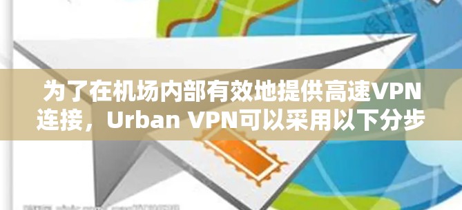 为了在机场内部有效地提供高速VPN连接,Urban VPN可以采用以下分步方案