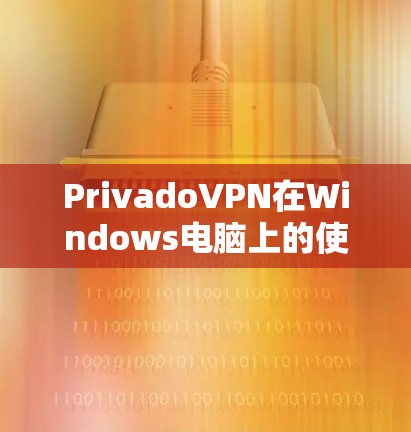 PrivadoVPN在Windows电脑上的使用步骤说明