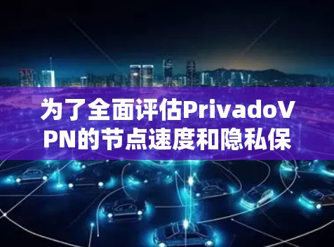 为了全面评估PrivadoVPN的节点速度和隐私保护能力，可以按照以下步骤进行测试