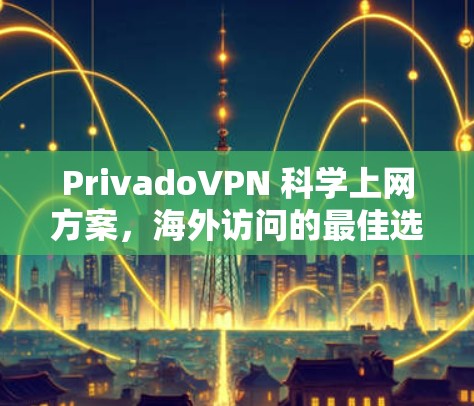 PrivadoVPN 科学上网方案,海外访问的最佳选择