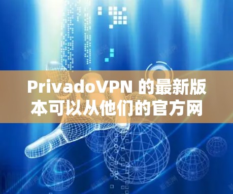 PrivadoVPN 的最新版本可以从他们的官方网站或应用商店下载。以下是详细的步骤指南