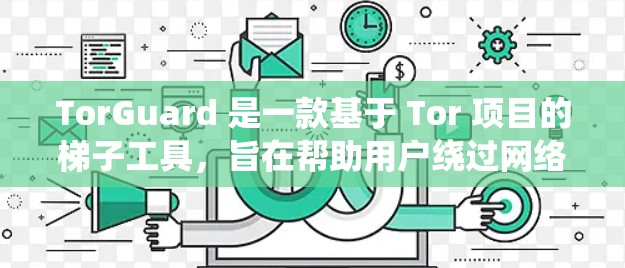 TorGuard 是一款基于 Tor 项目的梯子工具，旨在帮助用户绕过网络限制，访问受限网站，并提供隐私保护。以下是对 TorGuard 的详细分析