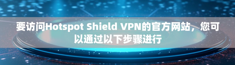 要访问Hotspot Shield VPN的官方网站，您可以通过以下步骤进行