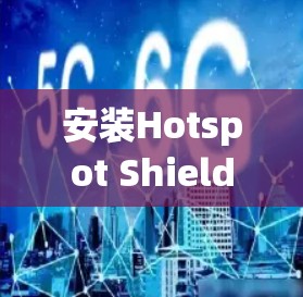 安装Hotspot Shield电脑版VPN软件的步骤如下