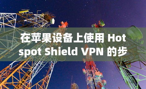 在苹果设备上使用 Hotspot Shield VPN 的步骤如下