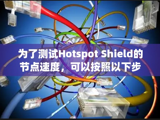 为了测试Hotspot Shield的节点速度,可以按照以下步骤进行
