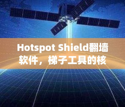 Hotspot Shield翻墙软件，梯子工具的核心作用与应用