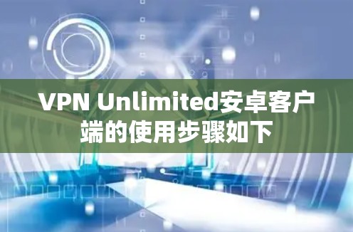 VPN Unlimited安卓客户端的使用步骤如下