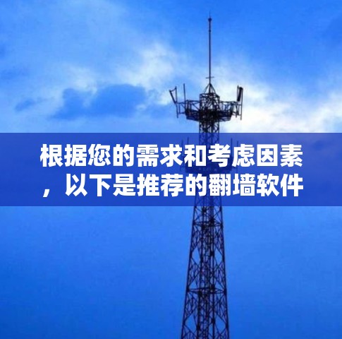 根据您的需求和考虑因素,以下是推荐的翻墙软件