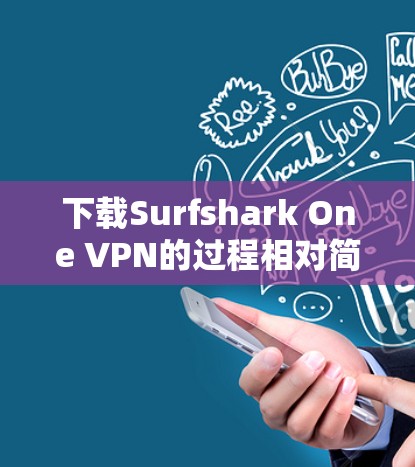 下载Surfshark One VPN的过程相对简单,以下是分步骤说明