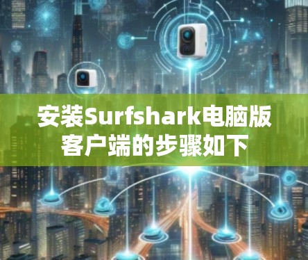 安装Surfshark电脑版客户端的步骤如下