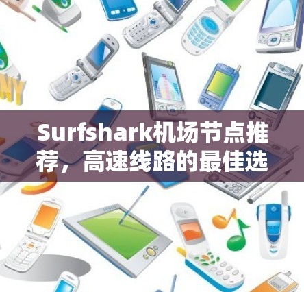Surfshark机场节点推荐，高速线路的最佳选择