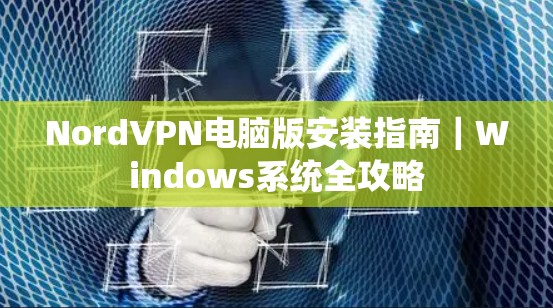 NordVPN电脑版安装指南｜Windows系统全攻略
