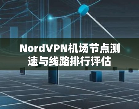 NordVPN机场节点测速与线路排行评估