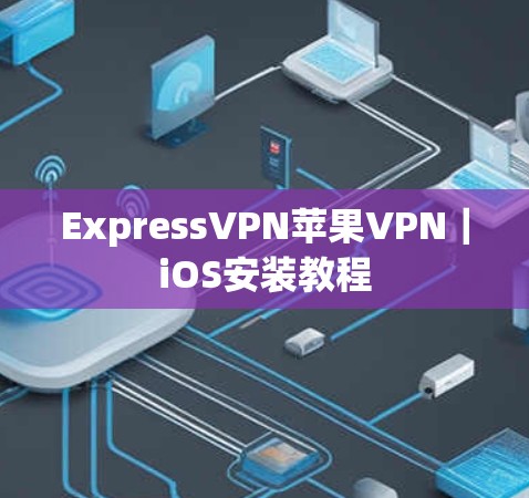 ExpressVPN苹果VPN｜iOS安装教程