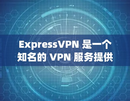 ExpressVPN 是一个知名的 VPN 服务提供商，提供科学上网、匿名上网和访问受限网站的解决方案。以下是一些常见的 ExpressVPN 访问方案，供您参考