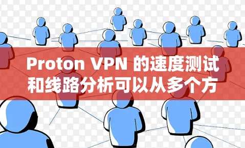 Proton VPN 的速度测试和线路分析可以从多个方面进行评估，以下是详细的分析