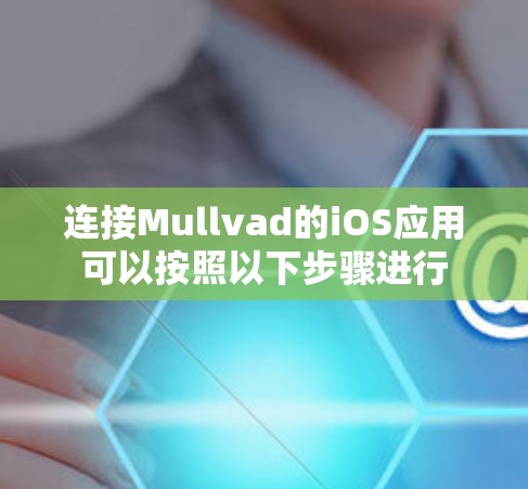 连接Mullvad的iOS应用可以按照以下步骤进行