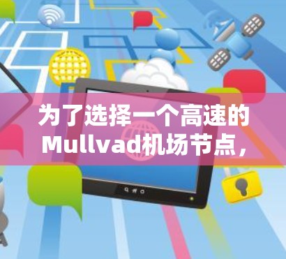为了选择一个高速的Mullvad机场节点，可以按照以下步骤进行