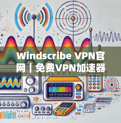 Windscribe VPN官网｜免费VPN加速器