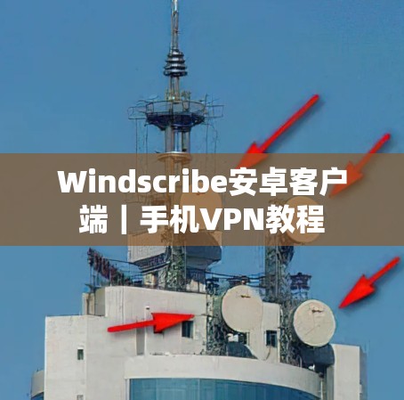 Windscribe安卓客户端｜手机VPN教程