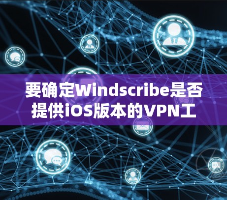 要确定Windscribe是否提供iOS版本的VPN工具，可以按照以下步骤进行