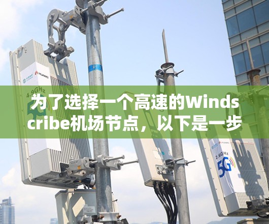 为了选择一个高速的Windscribe机场节点，以下是一步步的建议