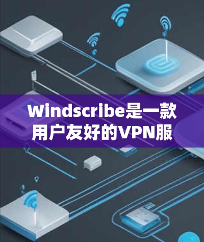 Windscribe是一款用户友好的VPN服务，适合希望匿名上网、保护隐私或访问受限内容的用户。以下是使用Windscribe的详细指南