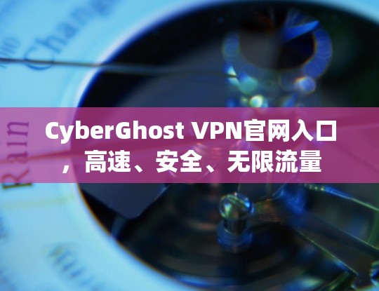 CyberGhost VPN官网入口，高速、安全、无限流量