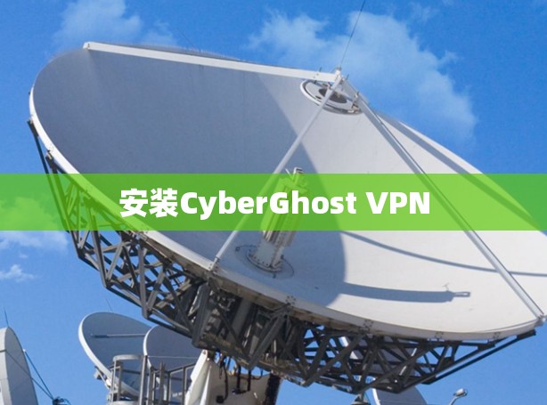 安装CyberGhost VPN