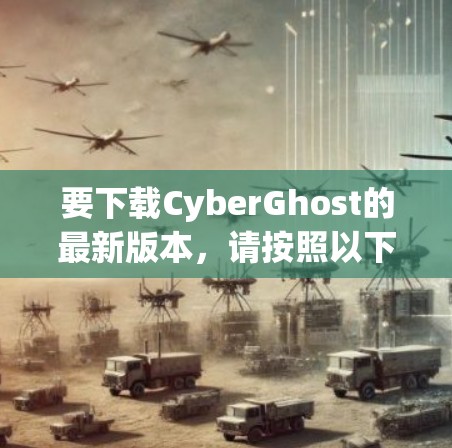 要下载CyberGhost的最新版本，请按照以下步骤操作