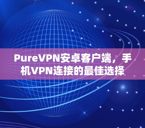 PureVPN安卓客户端,手机VPN连接的最佳选择