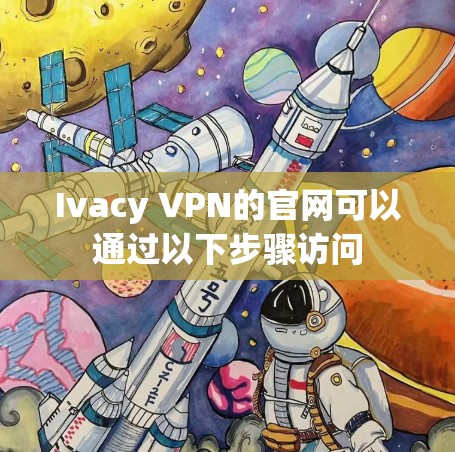 Ivacy VPN的官网可以通过以下步骤访问
