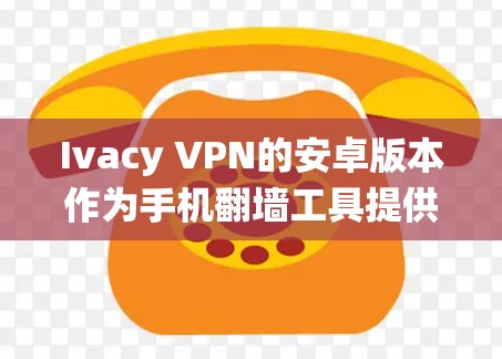 Ivacy VPN的安卓版本作为手机翻墙工具提供了多种功能和优势,适合需要绕过地区限制和保护隐私的用户。以下是对其安卓版本的详细分析 Ivacy VPN的安卓版本作为手机翻墙工具提供了多种功能和优势,适合需要绕过地区限制和保护隐私的用户。以下是对其安卓版本的详细分析