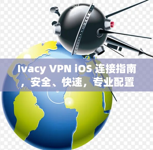 Ivacy VPN iOS 连接指南,安全、快速,专业配置