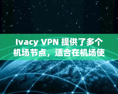 Ivacy VPN 提供了多个机场节点,适合在机场使用以保持连接、保护隐私或避免数据费用。以下是一些推荐的机场节点