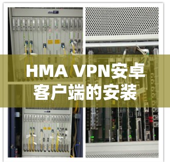 HMA VPN安卓客户端的安装和使用步骤如下