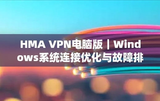 HMA VPN电脑版|Windows系统连接优化与故障排除