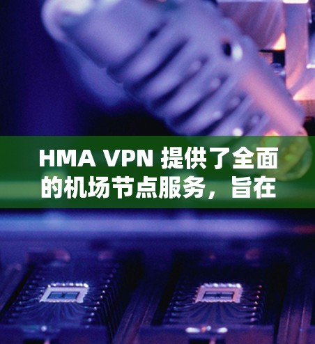 HMA VPN 提供了全面的机场节点服务,旨在帮助用户在飞行期间获得高速、稳定的网络连接,避免机场免费Wi-Fi的限制。以下是关于 HMA VPN 机场节点的详细分析和建议