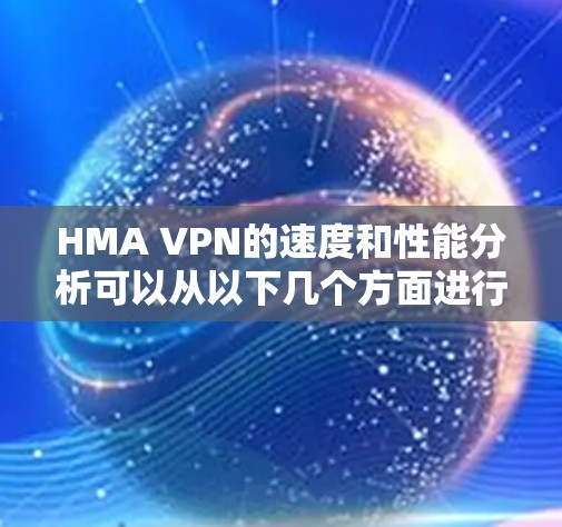 HMA VPN的速度和性能分析可以从以下几个方面进行评估