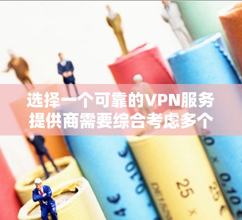 选择一个可靠的VPN服务提供商需要综合考虑多个因素，以下是详细的步骤指南