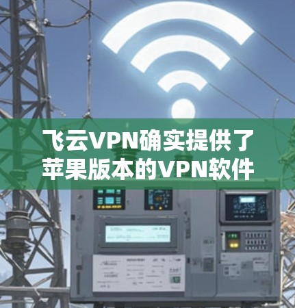 飞云VPN确实提供了苹果版本的VPN软件,适用于iOS设备。以下是获取和使用飞云VPN iOS版本的详细指南