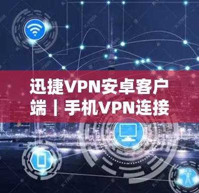 迅捷VPN安卓客户端｜手机VPN连接教程