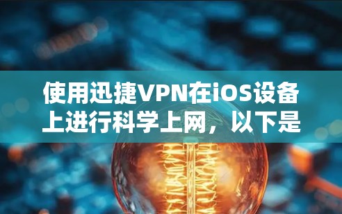 使用迅捷VPN在iOS设备上进行科学上网，以下是详细的步骤指南