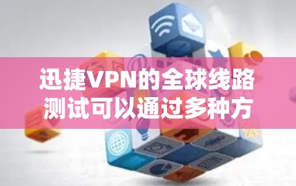 迅捷VPN的全球线路测试可以通过多种方法来进行，以下是一些常用的测试方法和工具供您参考