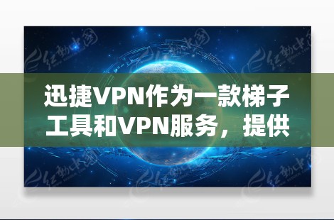 迅捷VPN作为一款梯子工具和VPN服务,提供了多样化的网络解决方案,适用于不同需求的用户。以下是对其的详细分析和总结
