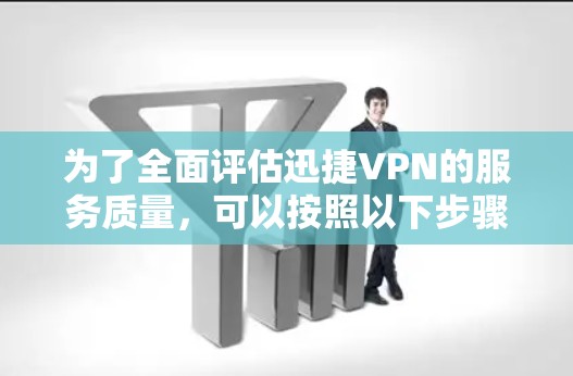 为了全面评估迅捷VPN的服务质量，可以按照以下步骤进行分析